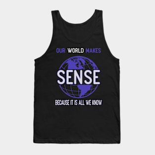 Our world makes sense because it is all we know Tank Top